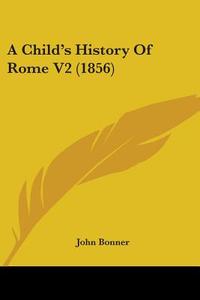 A Child's History Of Rome V2 (1856) di John Bonner edito da Kessinger Publishing Co