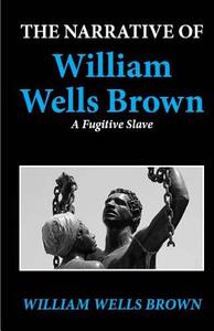 The Narrative of William Wells Brown, a Fugitive Slave di William Wells Brown edito da Createspace