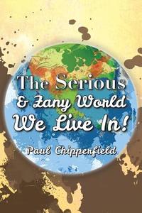 The Serious & Zany World We Live In! di Paul Chipperfield edito da Xlibris