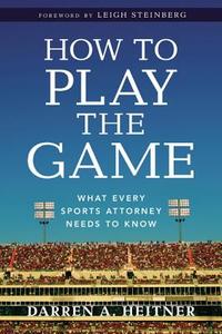 How to Play the Game: What Every Sports Attorney Needs to Know di Darren A. Heitner edito da American Bar Association