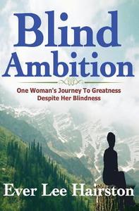 Blind Ambition: One Woman's Journey to Greatness Despite Her Blindness di Ever Lee Hairston edito da Brown Girls Publishing