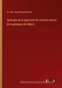 Apología de la aparición de nuestra señora de Guadalupe de Méjico di Don José Miguel Guridi edito da Outlook Verlag