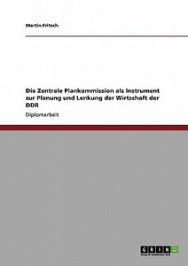 Die Zentrale Plankommission als Instrument zur Planung und Lenkung der Wirtschaft der DDR di Martin Fritsch edito da GRIN Publishing