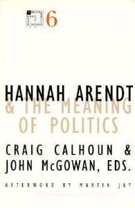 Hannah Arendt and the Meaning of Politics di Craig Calhoun, John McGowan edito da University of Minnesota Press