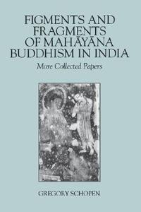 Figments and Fragments of Mahayana Buddhism in India: More Collected Papers di Gregory Schopen edito da UNIV OF HAWAII PR