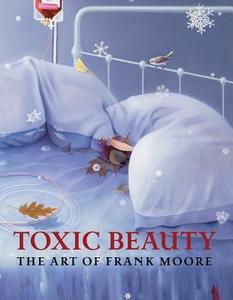 Toxic Beauty: The Art of Frank Moore edito da GREY ART GALLERY NEW YORK UNIV