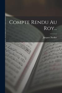 Compte Rendu Au Roy... di Jacques Necker edito da LEGARE STREET PR