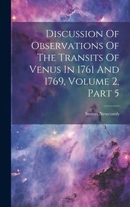 Discussion Of Observations Of The Transits Of Venus In 1761 And 1769, Volume 2, Part 5 di Simon Newcomb edito da LEGARE STREET PR