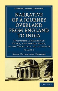 Narrative of a Journey Overland from England to India - Volume 2 di Anne Katharine Elwood edito da Cambridge University Press