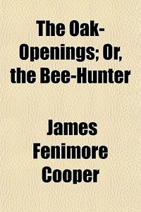 The Oak-openings; Or, The Bee-hunter di James Fenimore Cooper edito da General Books