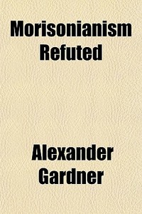 Morisonianism Refuted di Alexander Gardner edito da General Books