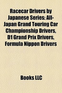 Racecar Drivers By Japanese Series: All-japan Grand Touring Car Championship Drivers, D1 Grand Prix Drivers, Formula Nippon Drivers edito da Books Llc