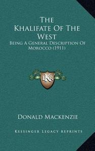 The Khalifate of the West: Being a General Description of Morocco (1911) di Donald MacKenzie edito da Kessinger Publishing