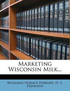 Marketing Wisconsin Milk... di Benjamin Horace Hibbard edito da Nabu Press