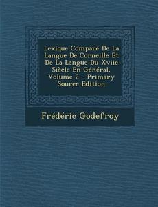 Lexique Compare de La Langue de Corneille Et de La Langue Du Xviie Siecle En General, Volume 2 - Primary Source Edition di Frederic Godefroy edito da Nabu Press