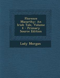 Florence Macarthy: An Irish Tale, Volume 4 di Lady Morgan edito da Nabu Press