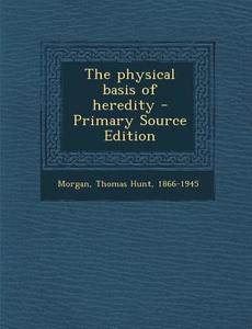 The Physical Basis of Heredity di Thomas Hunt Morgan edito da Nabu Press