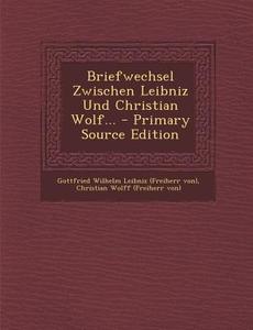 Briefwechsel Zwischen Leibniz Und Christian Wolf... edito da Nabu Press