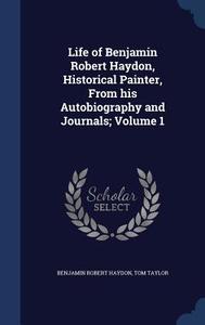 Life Of Benjamin Robert Haydon, Historical Painter, From His Autobiography And Journals; Volume 1 di Benjamin Robert Haydon, Tom Taylor edito da Sagwan Press