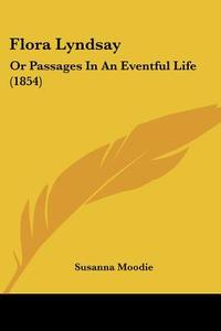 Flora Lyndsay: Or Passages In An Eventful Life (1854) di Susanna Moodie edito da Kessinger Publishing, Llc