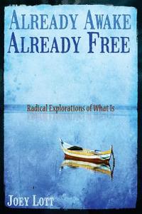 Already Awake Already Free: Radical Explorations of What Is di Joey Lott edito da Createspace