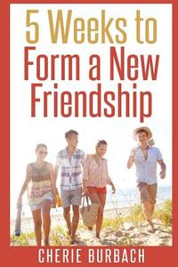 5 Weeks to Form a New Friendship di Cherie Burbach edito da Createspace