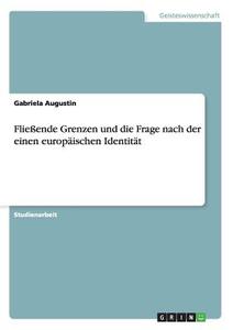Fließende Grenzen und die Frage nach der einen europäischen Identität di Gabriela Augustin edito da GRIN Publishing