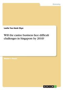 Will the casino business face difficult challenges in Singapore by 2016? di Leslie Teo Hock Chye edito da GRIN Verlag