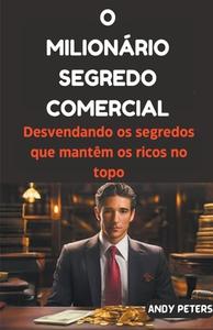 O Milionário Segredo Comercial di Andy Peters edito da ANDY PETERS