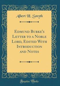 Edmund Burke's Letter to a Noble Lord, Edited with Introduction and Notes (Classic Reprint) di Albert H. Smyth edito da Forgotten Books