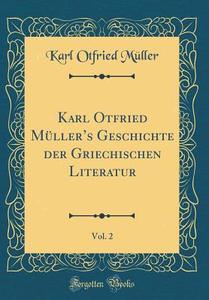 Karl Otfried Mller's Geschichte Der Griechischen Literatur, Vol. 2 (Classic Reprint) di Karl Otfried Mller edito da Forgotten Books