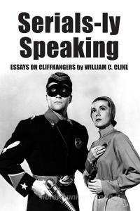 Cline, W:  Serials-ly Speaking di William C. Cline edito da McFarland