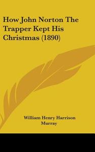 How John Norton the Trapper Kept His Christmas (1890) di William Henry Harrison Murray edito da Kessinger Publishing