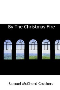 By The Christmas Fire di Samuel McChord Crothers edito da Bibliolife