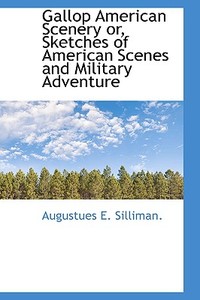 Gallop American Scenery Or, Sketches Of American Scenes And Military Adventure di Augustus Ely Silliman edito da Bibliolife