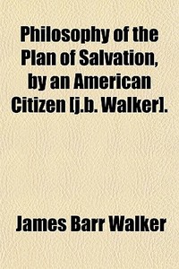 Philosophy Of The Plan Of Salvation, By An American Citizen [j.b. Walker]. di James Barr Walker edito da General Books Llc