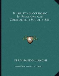 Il Diritto Successorio in Relazione Agli Ordinamenti Sociali (1881) di Ferdinando Bianchi edito da Kessinger Publishing