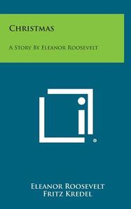 Christmas: A Story by Eleanor Roosevelt di Eleanor Roosevelt, Fritz Kredel edito da Literary Licensing, LLC