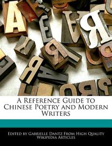 A Reference Guide to Chinese Poetry and Modern Writers di Gabrielle Dantz edito da WEBSTER S DIGITAL SERV S