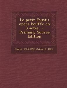 Le Petit Faust: Opera Bouffe En 3 Actes di Herve 1825-1892, Jaime B. 1824 edito da Nabu Press