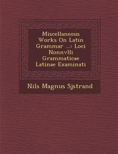 Miscellaneous Works on Latin Grammar ...: Loci Nonnvlli Grammaticae Latinae Examinati di Sj& edito da SARASWATI PR