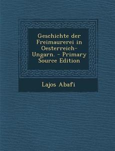 Geschichte Der Freimaurerei in Oesterreich-Ungarn. - Primary Source Edition di Lajos Abafi edito da Nabu Press