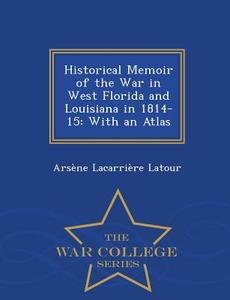 Historical Memoir Of The War In West Florida And Louisiana In 1814-15 di A Lacarriere LaTour edito da War College Series