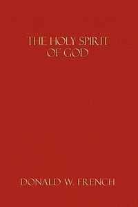 The Holy Spirit of God di Donald W. French edito da AUTHORHOUSE