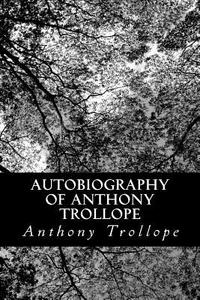 Autobiography of Anthony Trollope di Anthony Trollope edito da Createspace Independent Publishing Platform
