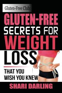 Gluten-Free Club: Gluten-Free Secrets to Weight Loss: That You Wish You Knew di Shari Darling edito da Createspace