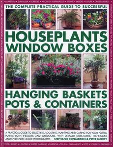 The Complete Guide to Successful Houseplants, Window Boxes, Hanging Baskets, Pots & Containers: A Practical Guide to Selecting, Locating, Planting and di Stephanie Donaldson, Peter McHoy edito da Southwater Publishing