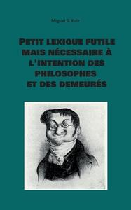 Petit lexique futile mais nécessaire à l'intention des philosophes et des demeurés di Miguel S. Ruiz edito da Books on Demand