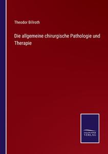 Die allgemeine chirurgische Pathologie und Therapie di Theodor Billroth edito da Salzwasser-Verlag