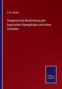 Geognostische Beschreibung des bayerischen Alpengebirges und seines Vorlandes di C. W. Gümbel edito da Salzwasser-Verlag